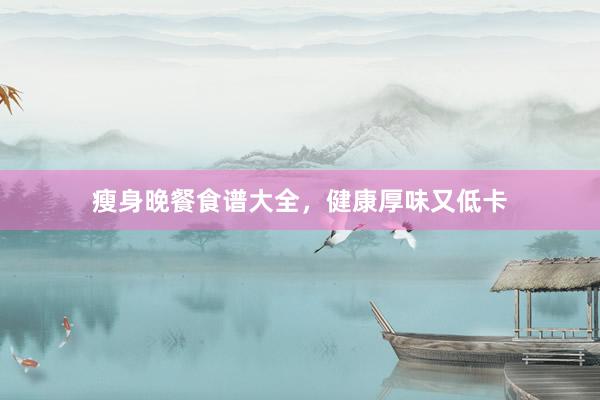 瘦身晚餐食谱大全，健康厚味又低卡